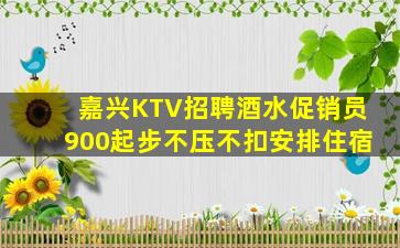 嘉兴KTV招聘酒水促销员900起步不压不扣安排住宿